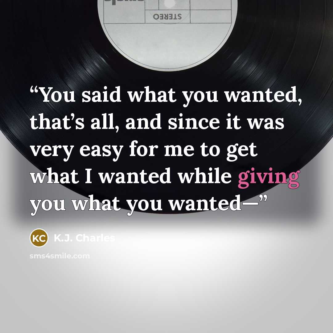 “You said what you wanted, that’s all, and since it was very easy for me to get what I wanted while giving you what you wanted—” quote by K.J. Charles