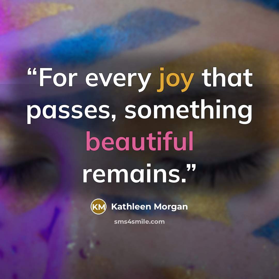 “For every joy that passes, something beautiful remains.” quote by Kathleen Morgan