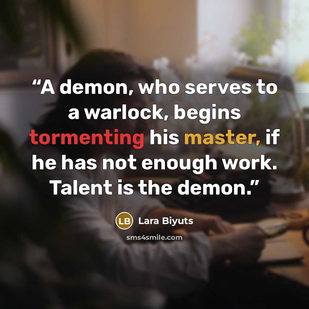 “A demon, who serves to a warlock, begins tormenting his master, if he has not enough work. Talent is the demon.” quote by Lara Biyuts