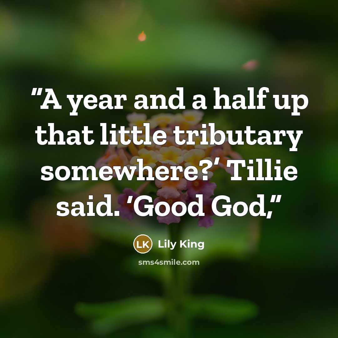 “A year and a half up that little tributary somewhere?’ Tillie said. ‘Good God,” quote by Lily King