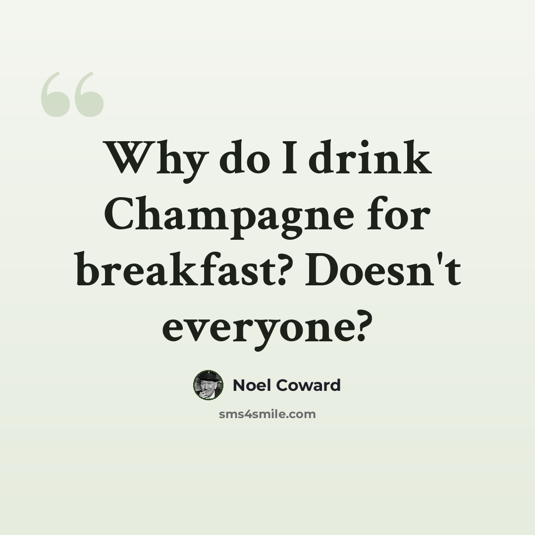 “Why do I drink Champagne for breakfast? Doesn't everyone?” quote by Noel Coward