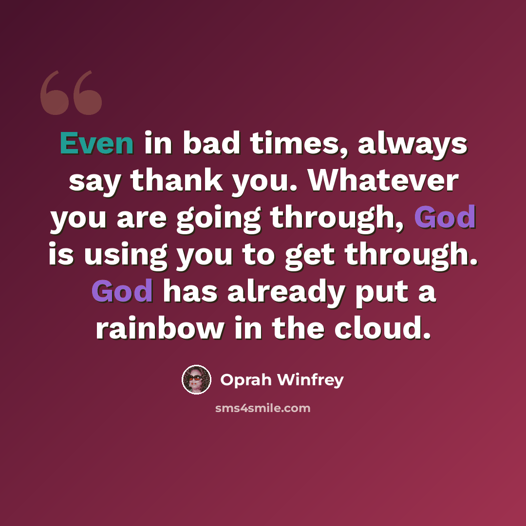 “Even in bad times, always say thank you. Whatever you are going through, God is using you to get through. God has already put a rainbow in the cloud.” quote by Oprah Winfrey