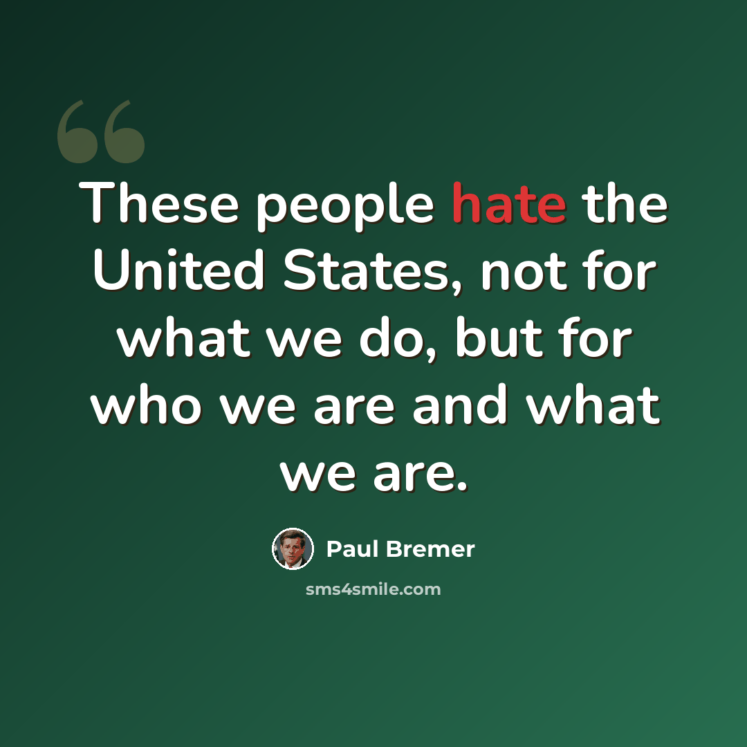 “These people hate the United States, not for what we do, but for who we are and what we are.” quote by Paul Bremer