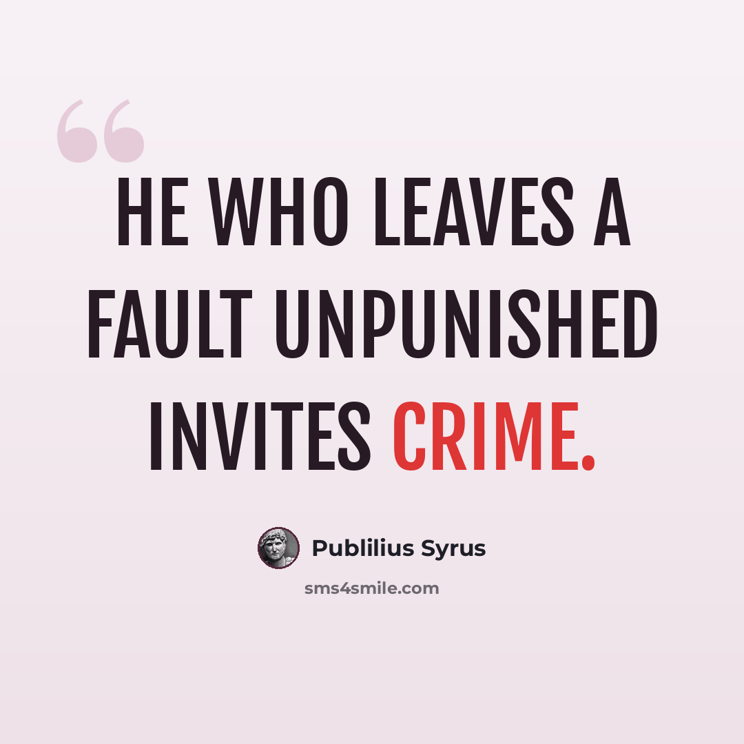 “He who leaves a fault unpunished invites crime.” quote by Publilius Syrus