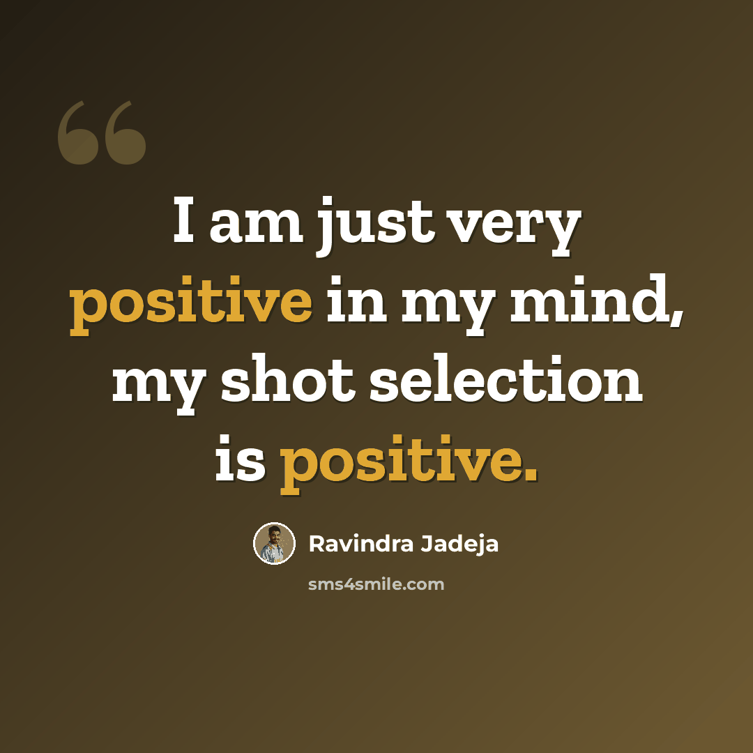 “I am just very positive in my mind, my shot selection is positive.” quote by Ravindra Jadeja