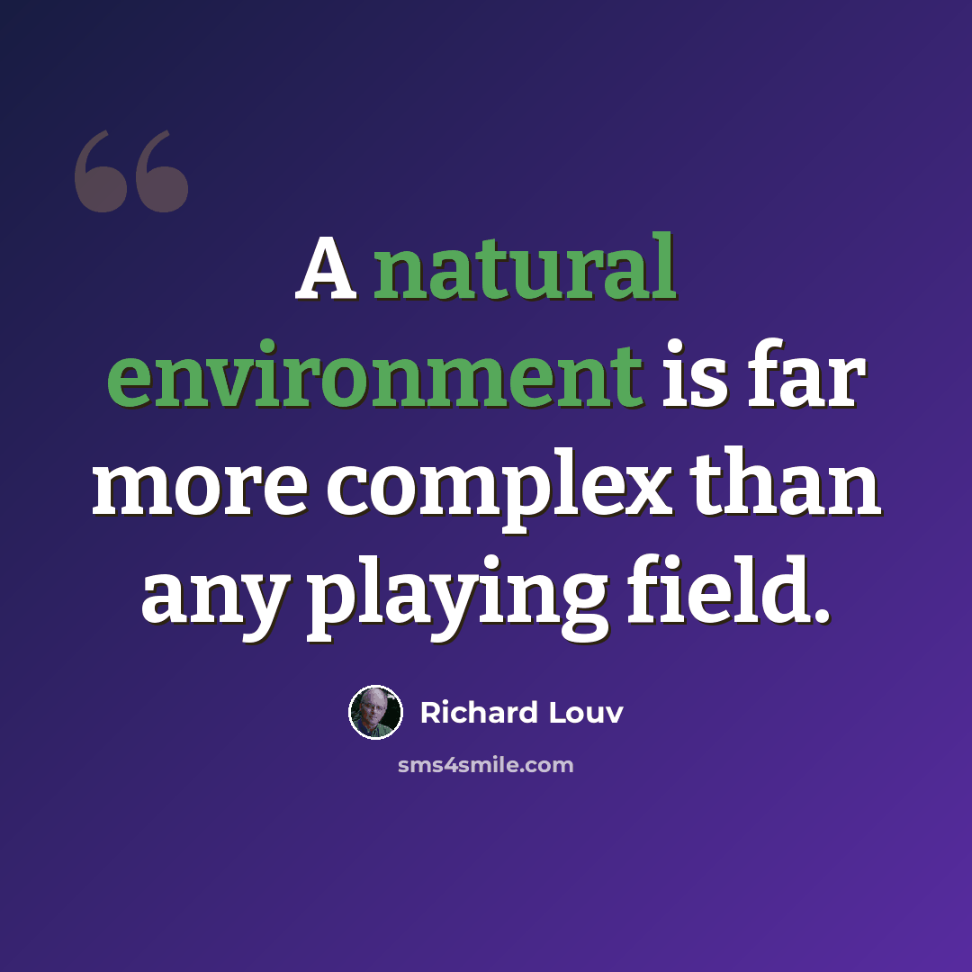 “A natural environment is far more complex than any playing field.” quote by Richard Louv