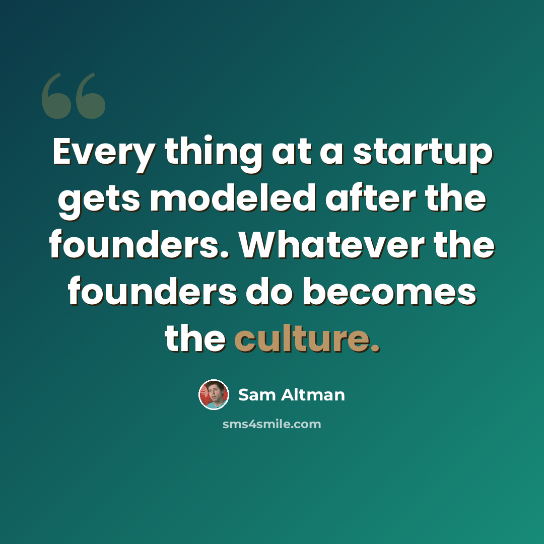 “Every thing at a startup gets modeled after the founders. Whatever the founders do becomes the culture.” quote by Sam Altman