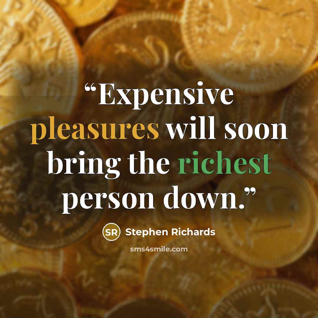 “Expensive pleasures will soon bring the richest person down.” quote by Stephen Richards