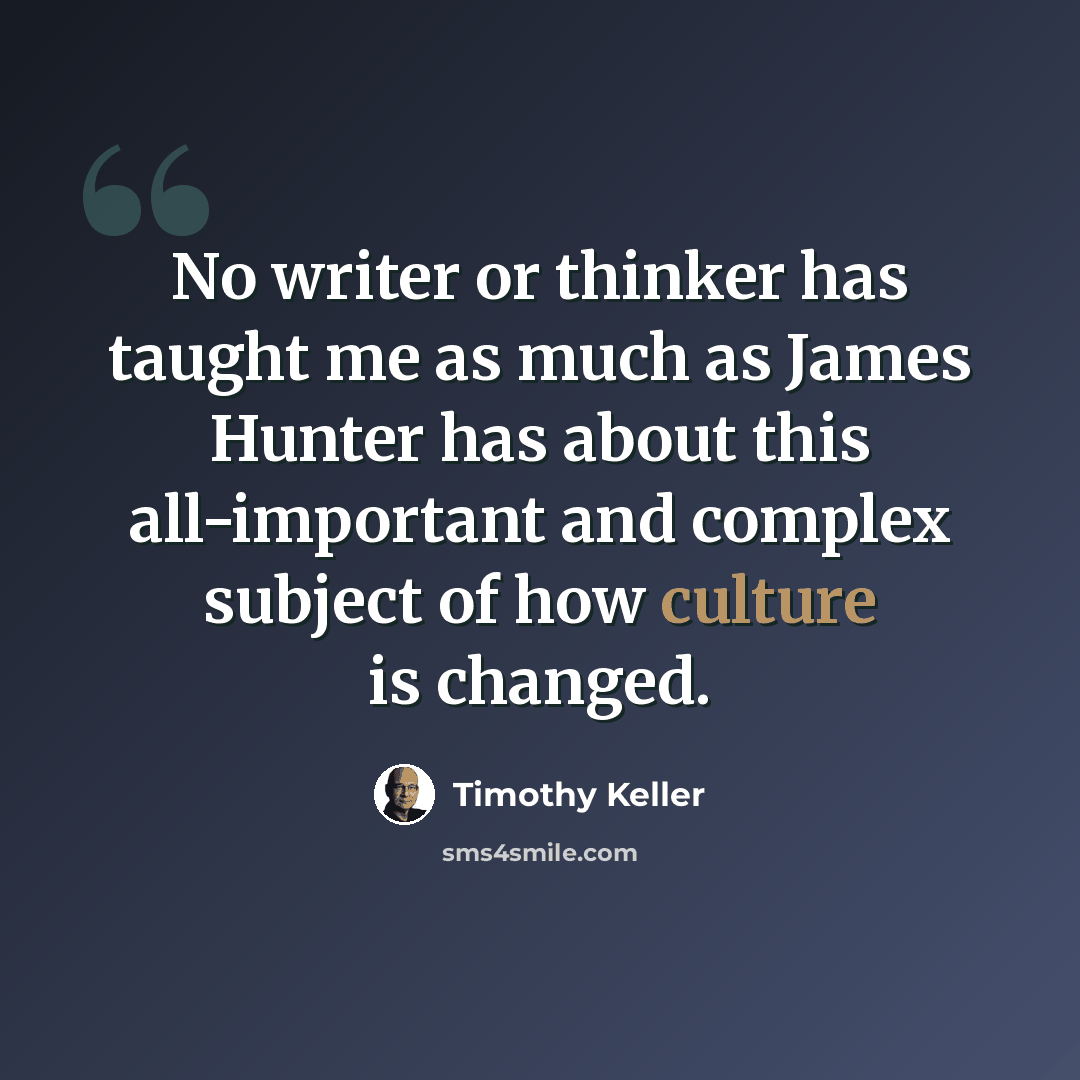 “No writer or thinker has taught me as much as James Hunter has about this all-important and complex subject of how culture is changed.” quote by Timothy Keller
