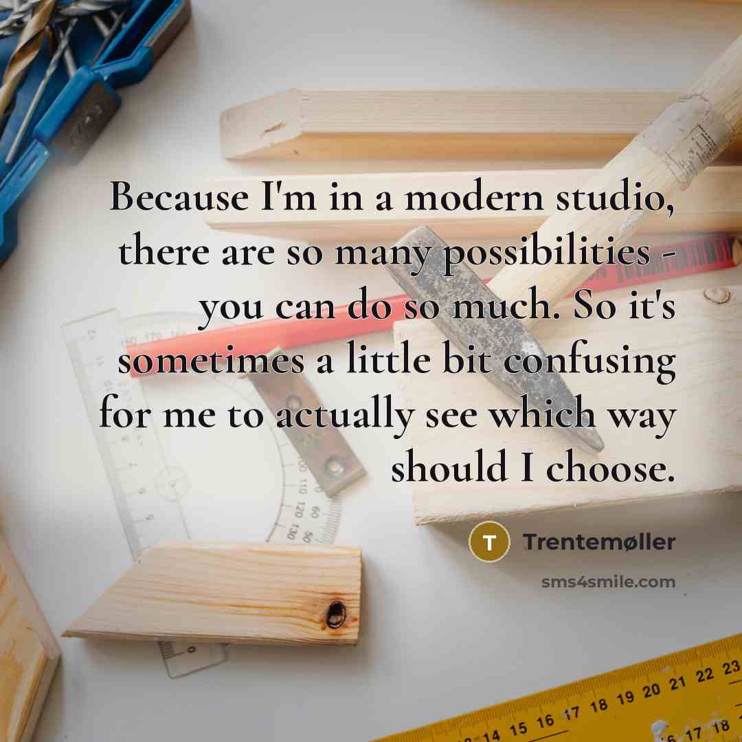 “Because I'm in a modern studio, there are so many possibilities - you can do so much. So it's sometimes a little bit confusing for me to actually see which way should I choose.” quote by Trentemøller