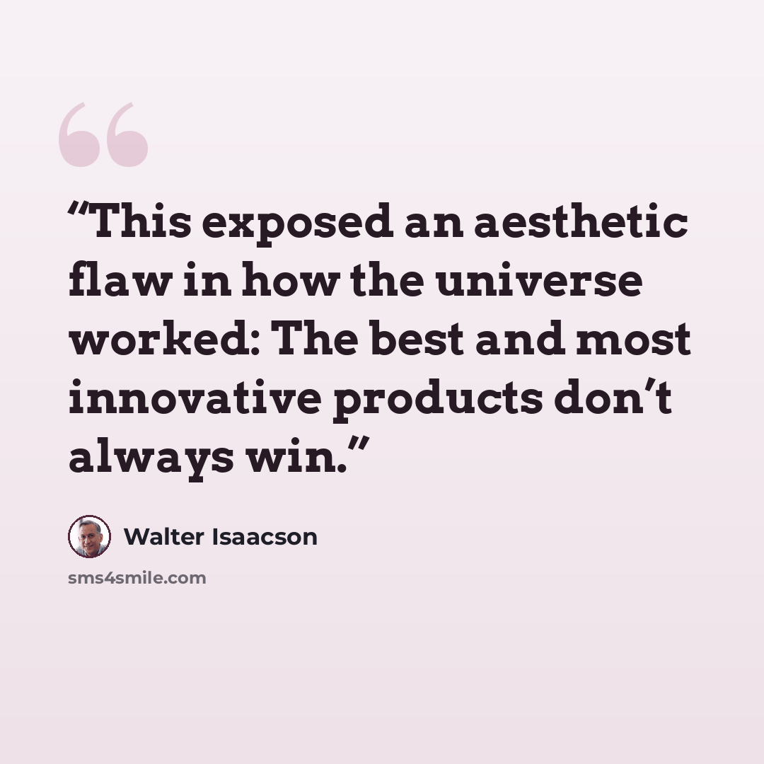 “This exposed an aesthetic flaw in how the universe worked: The best and most innovative products don’t always win.” quote by Walter Isaacson