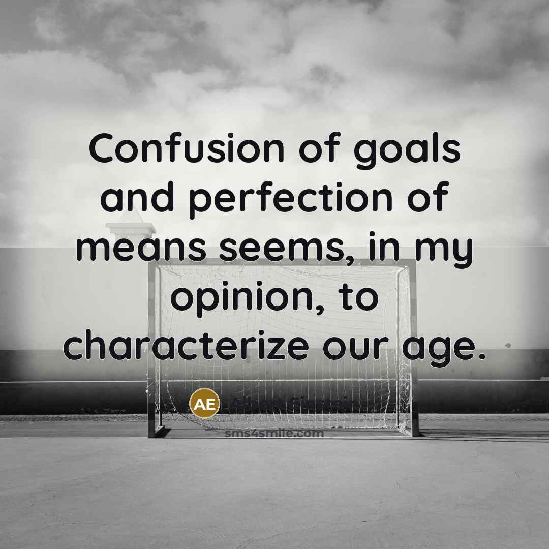 “Confusion of goals and perfection of means seems, in my opinion, to characterize our age.” quote by Albert Einstein