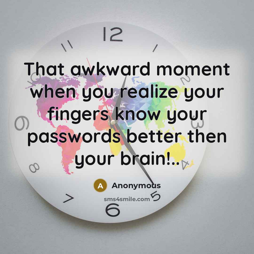 “That awkward moment when you realize your fingers know your passwords better then your brain!..” quote by Anonymous