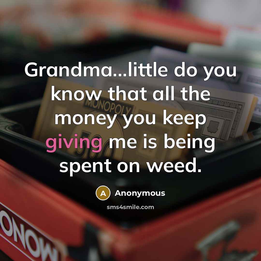 “Grandma...little do you know that all the money you keep giving me is being spent on weed.” quote by Anonymous