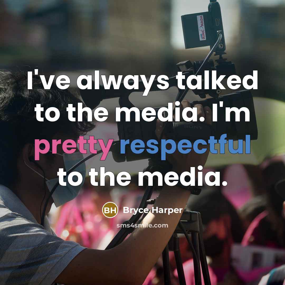 “I've always talked to the media. I'm pretty respectful to the media.” quote by Bryce Harper