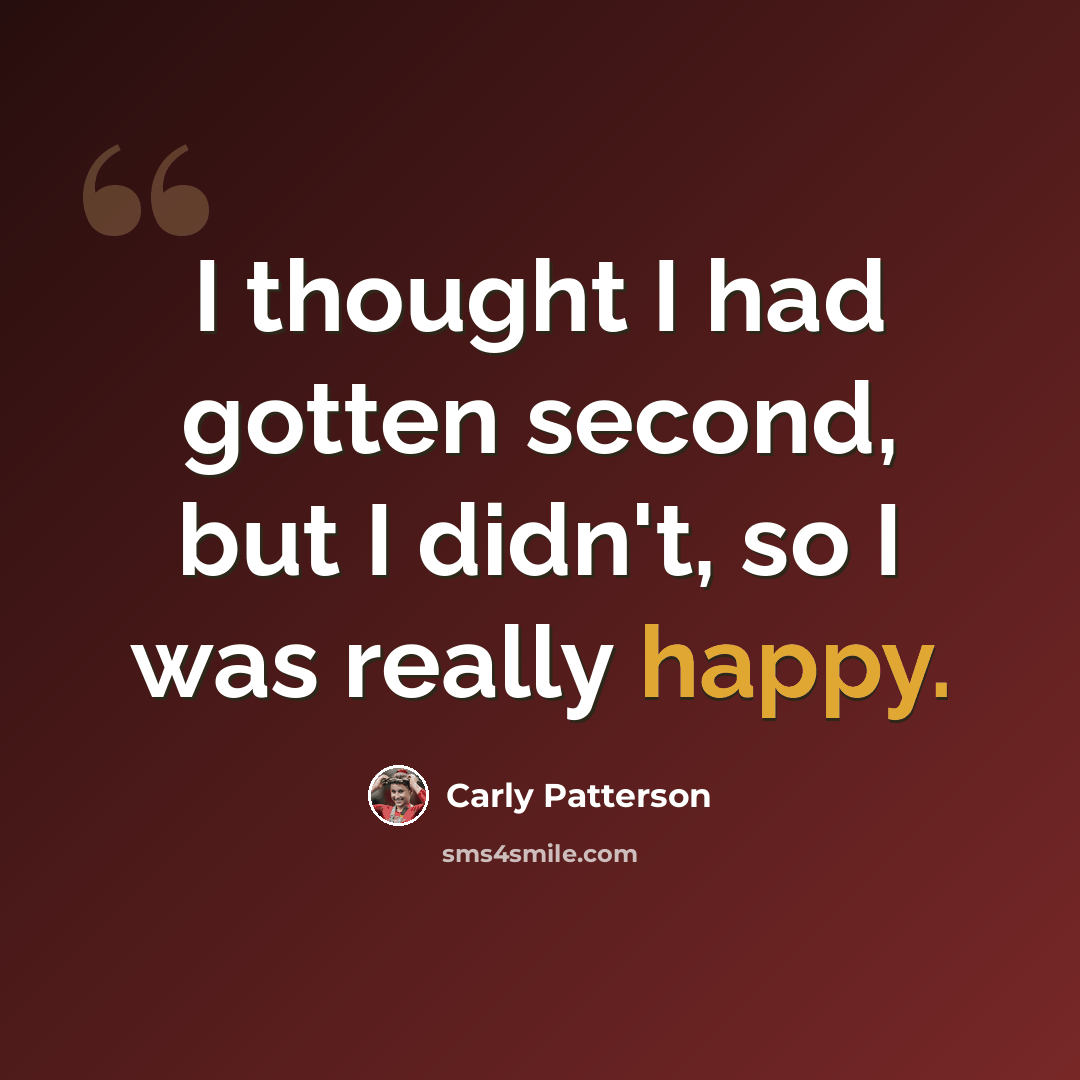 “I thought I had gotten second, but I didn't, so I was really happy.” quote by Carly Patterson