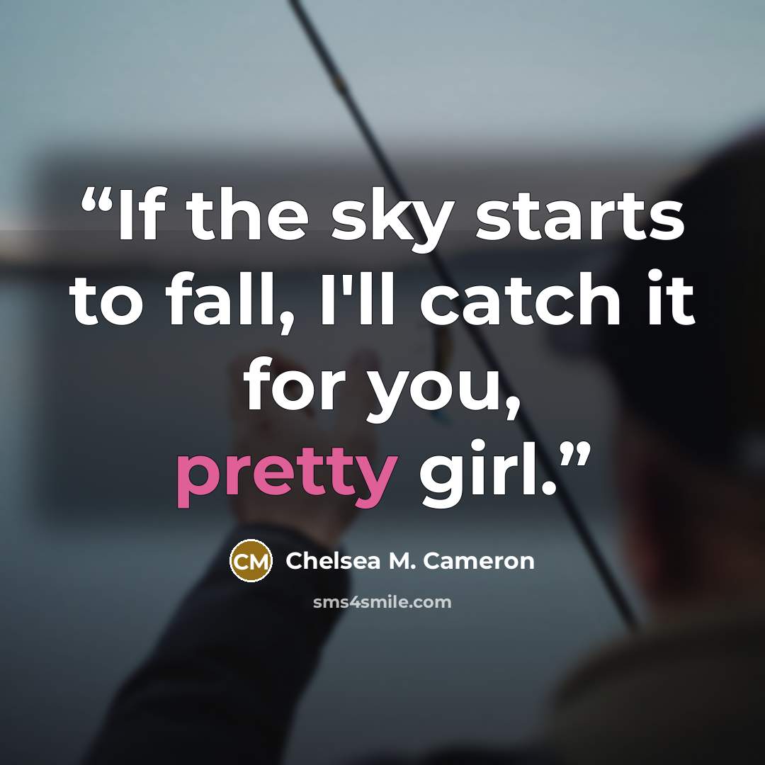 “If the sky starts to fall, I'll catch it for you, pretty girl.” quote by Chelsea M. Cameron