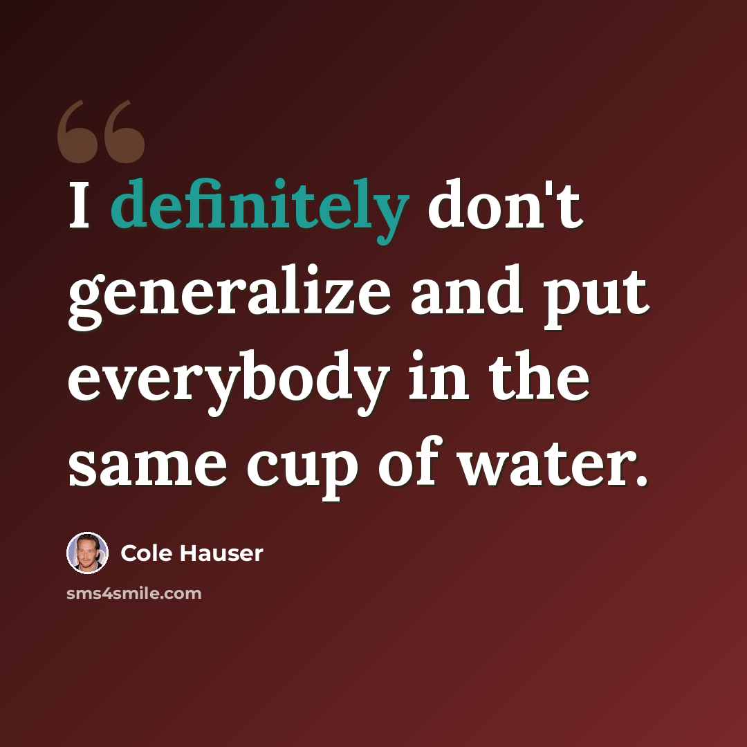 “I definitely don't generalize and put everybody in the same cup of water.” quote by Cole Hauser