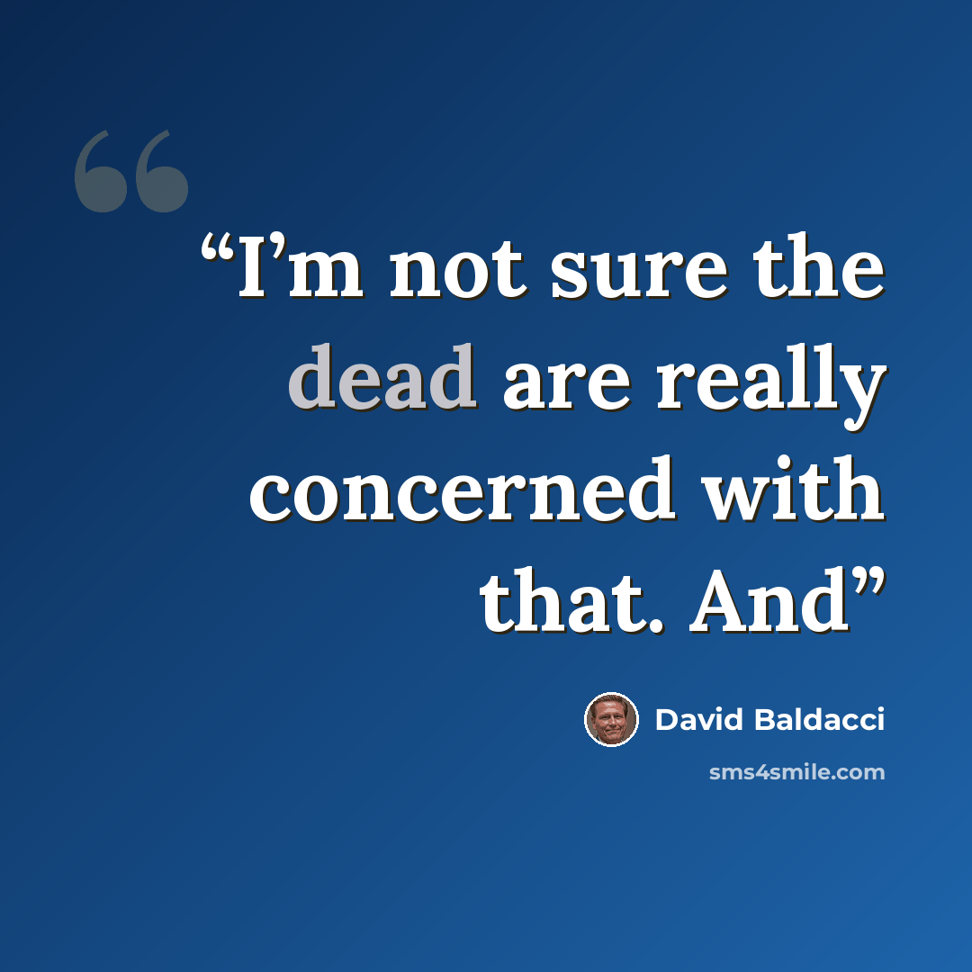 “I’m not sure the dead are really concerned with that. And” quote by David Baldacci
