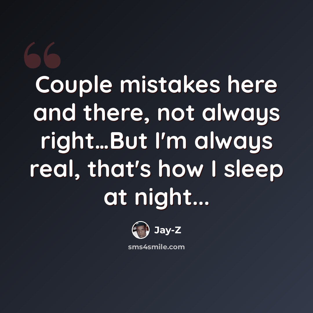 “Couple mistakes here and there, not always right…But I'm always real, that's how I sleep at night...” quote by Jay-Z