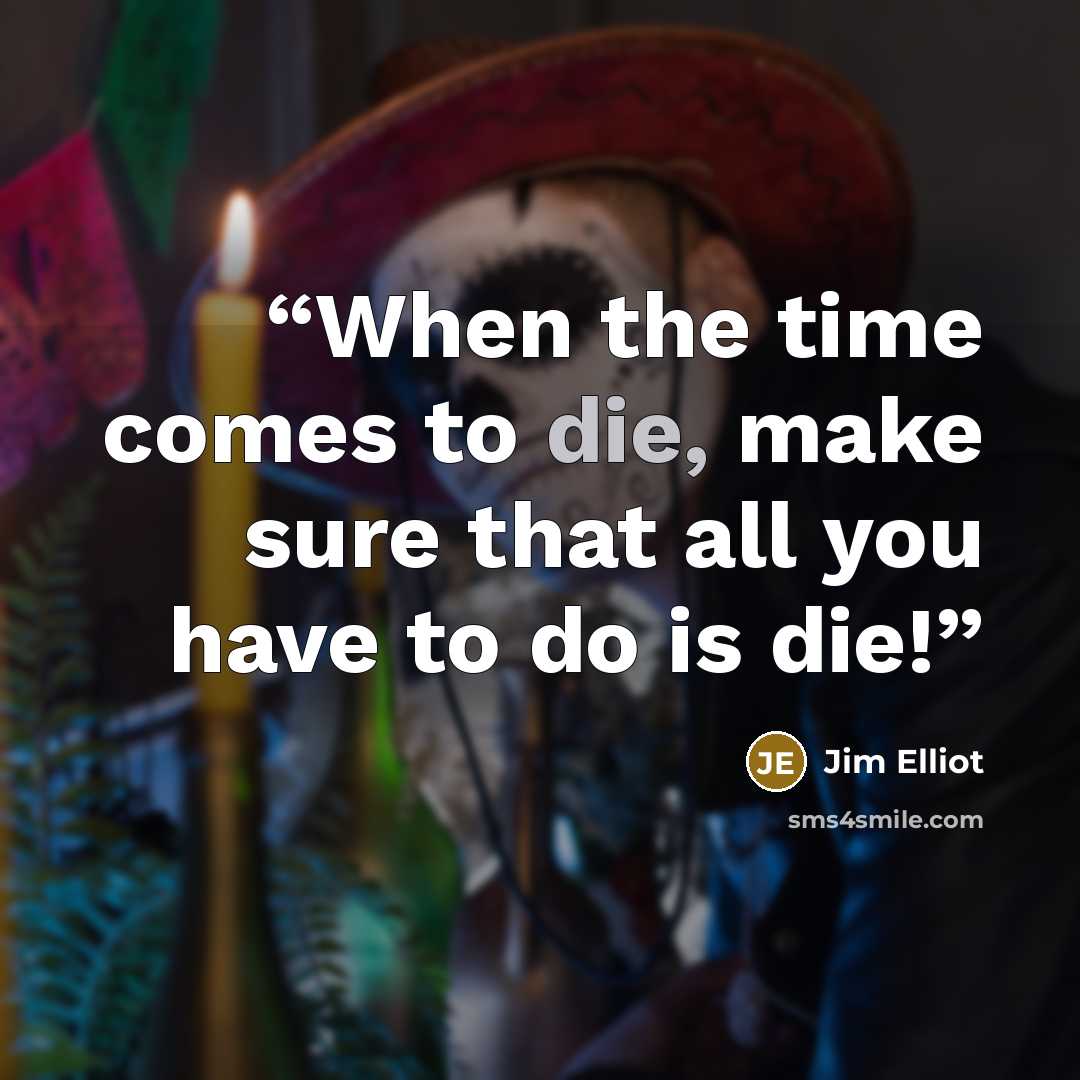 “When the time comes to die, make sure that all you have to do is die!” quote by Jim Elliot