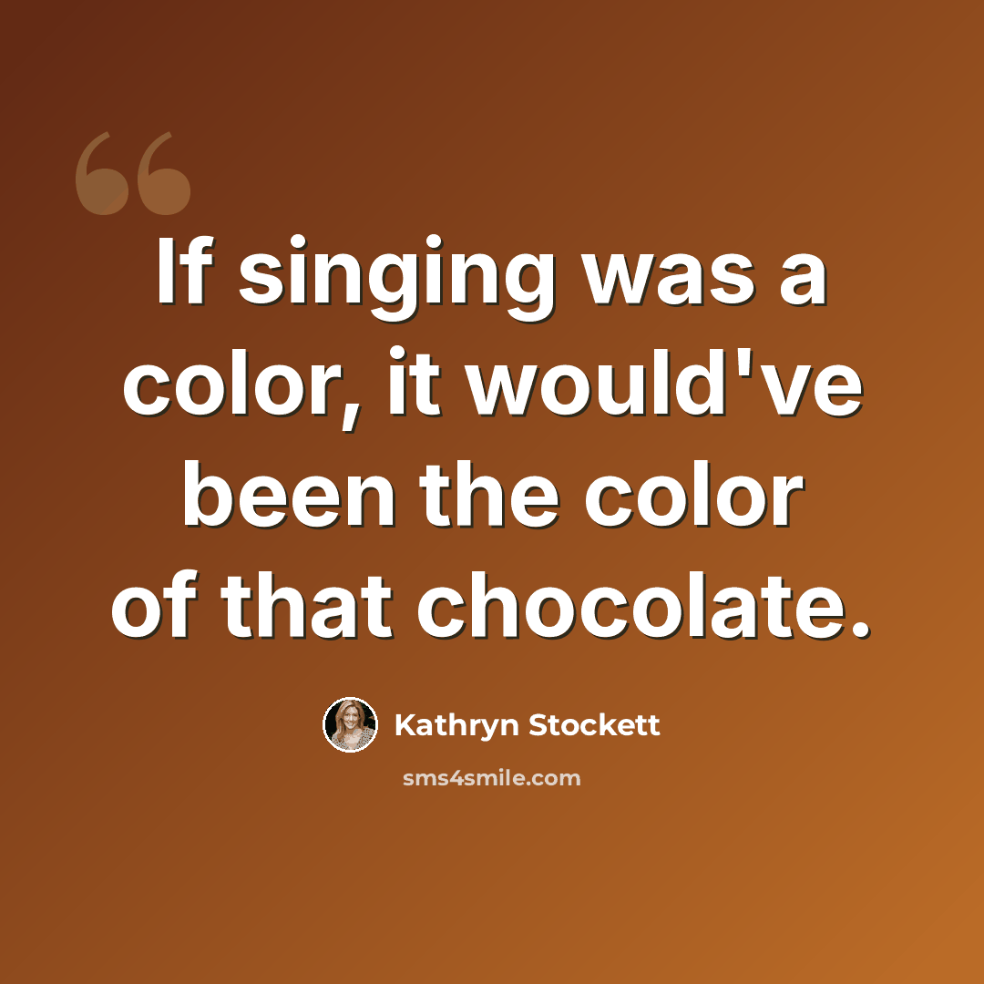 “If singing was a color, it would've been the color of that chocolate.” quote by Kathryn Stockett