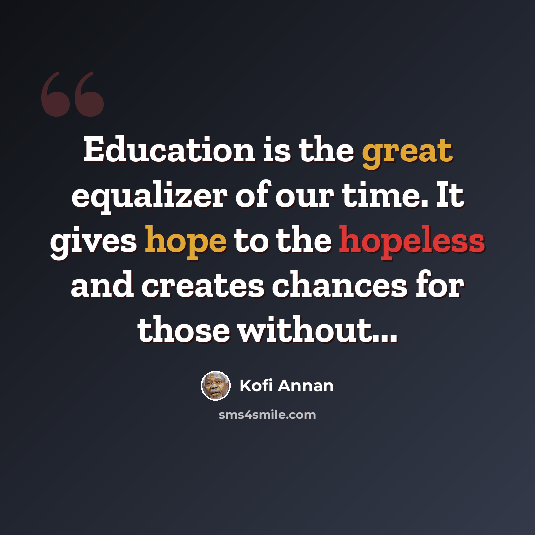“Education is the great equalizer of our time. It gives hope to the hopeless and creates chances for those without...” quote by Kofi Annan