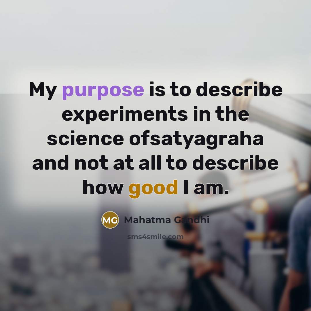 “My purpose is to describe experiments in the science ofsatyagraha and not at all to describe how good I am.” quote by Mahatma Gandhi
