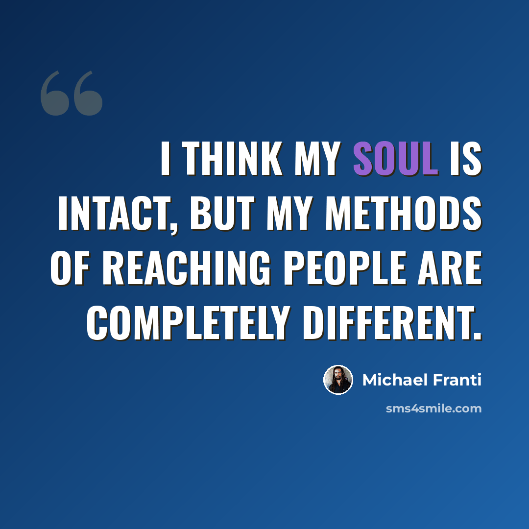 “I think my soul is intact, but my methods of reaching people are completely different.” quote by Michael Franti