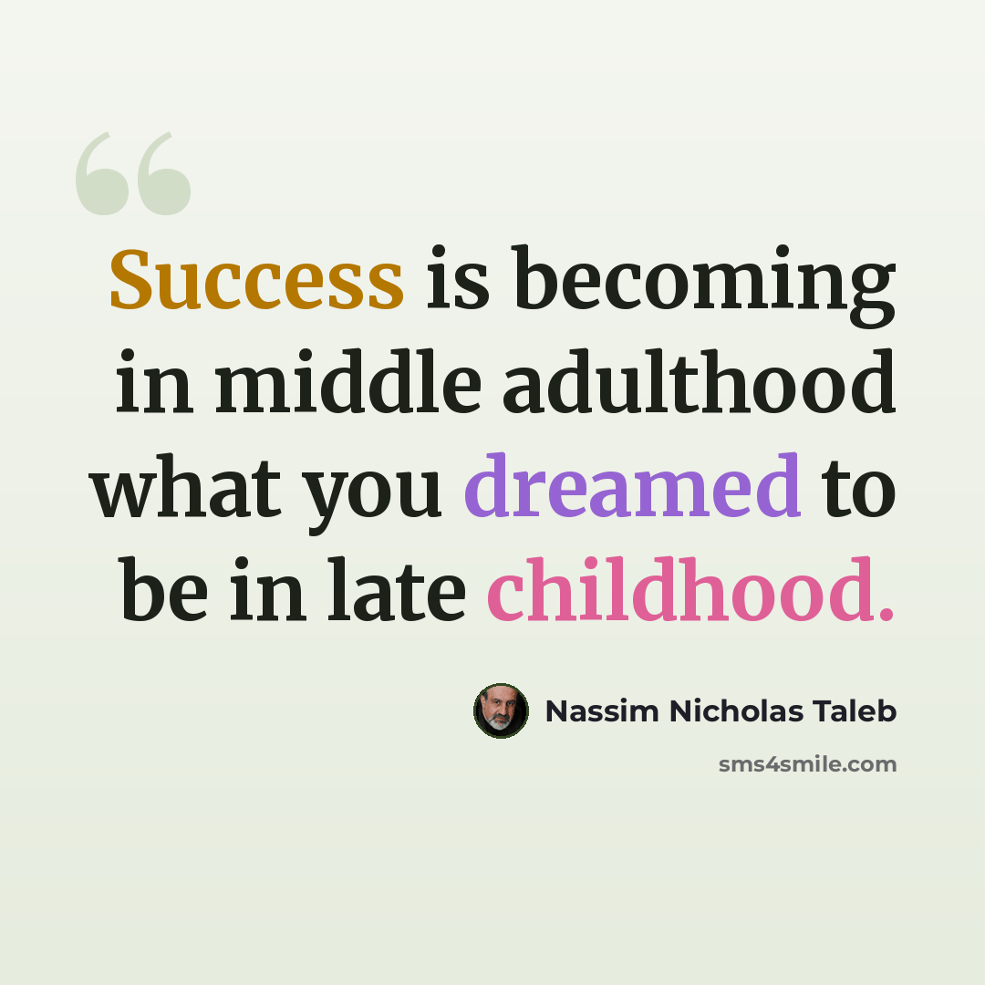 “Success is becoming in middle adulthood what you dreamed to be in late childhood.” quote by Nassim Nicholas Taleb