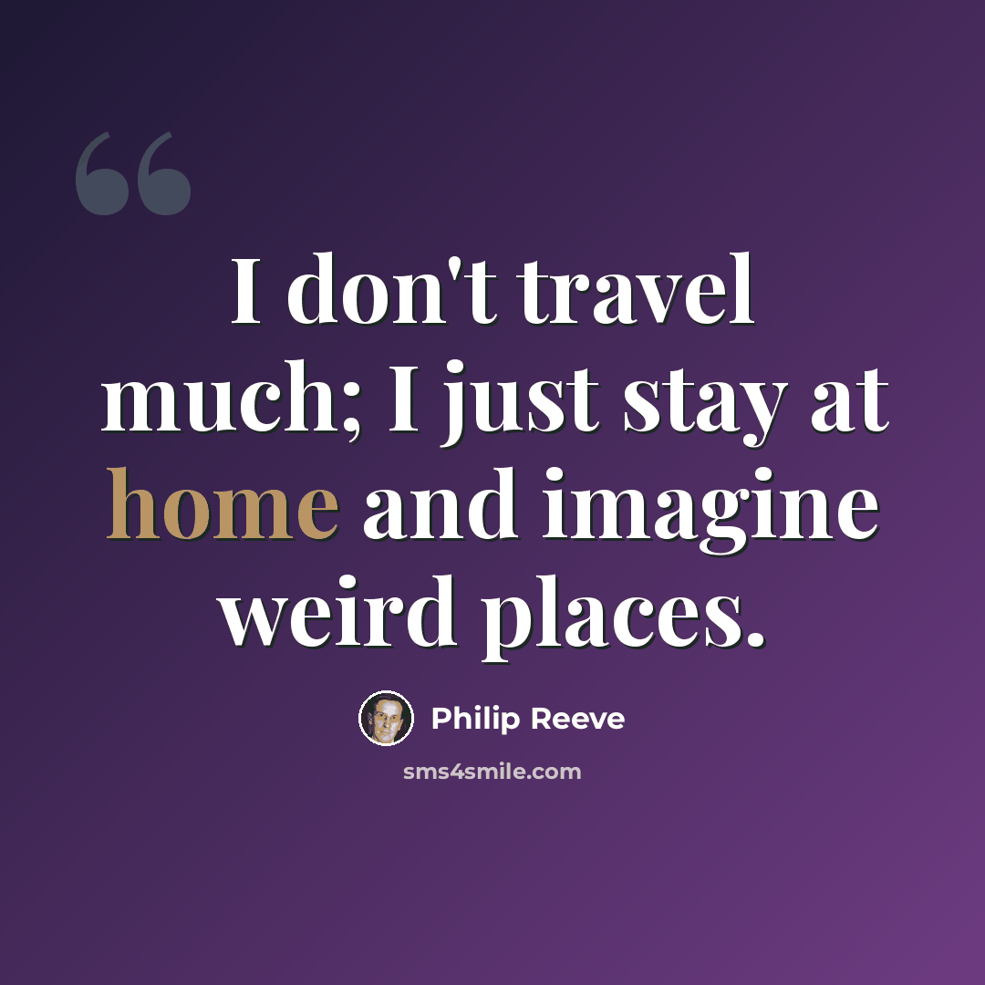 “I don't travel much; I just stay at home and imagine weird places.” quote by Philip Reeve