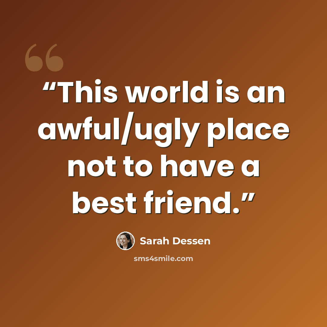 “This world is an awful/ugly place not to have a best friend.” quote by Sarah Dessen