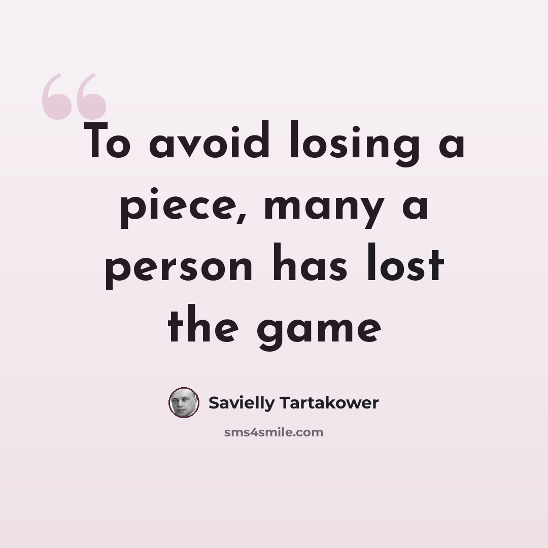 “To avoid losing a piece, many a person has lost the game” quote by Savielly Tartakower