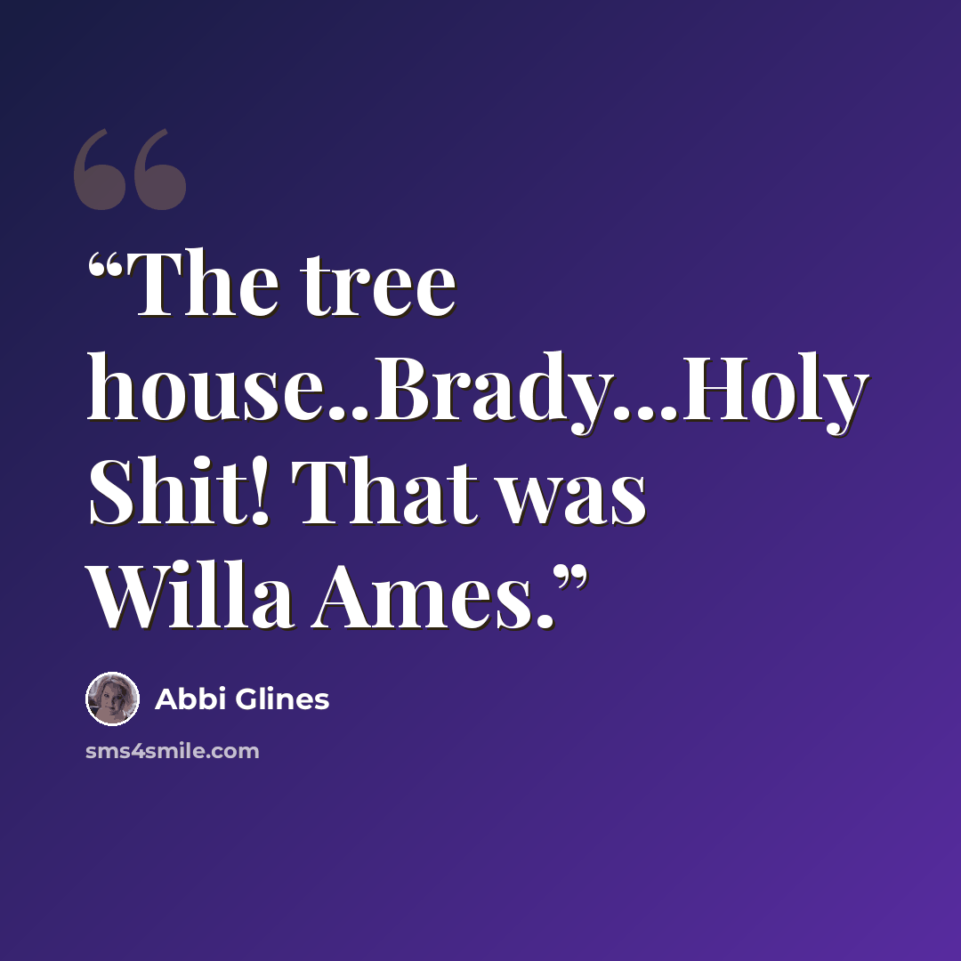“The tree house..Brady...Holy Shit! That was Willa Ames.” quote by Abbi Glines