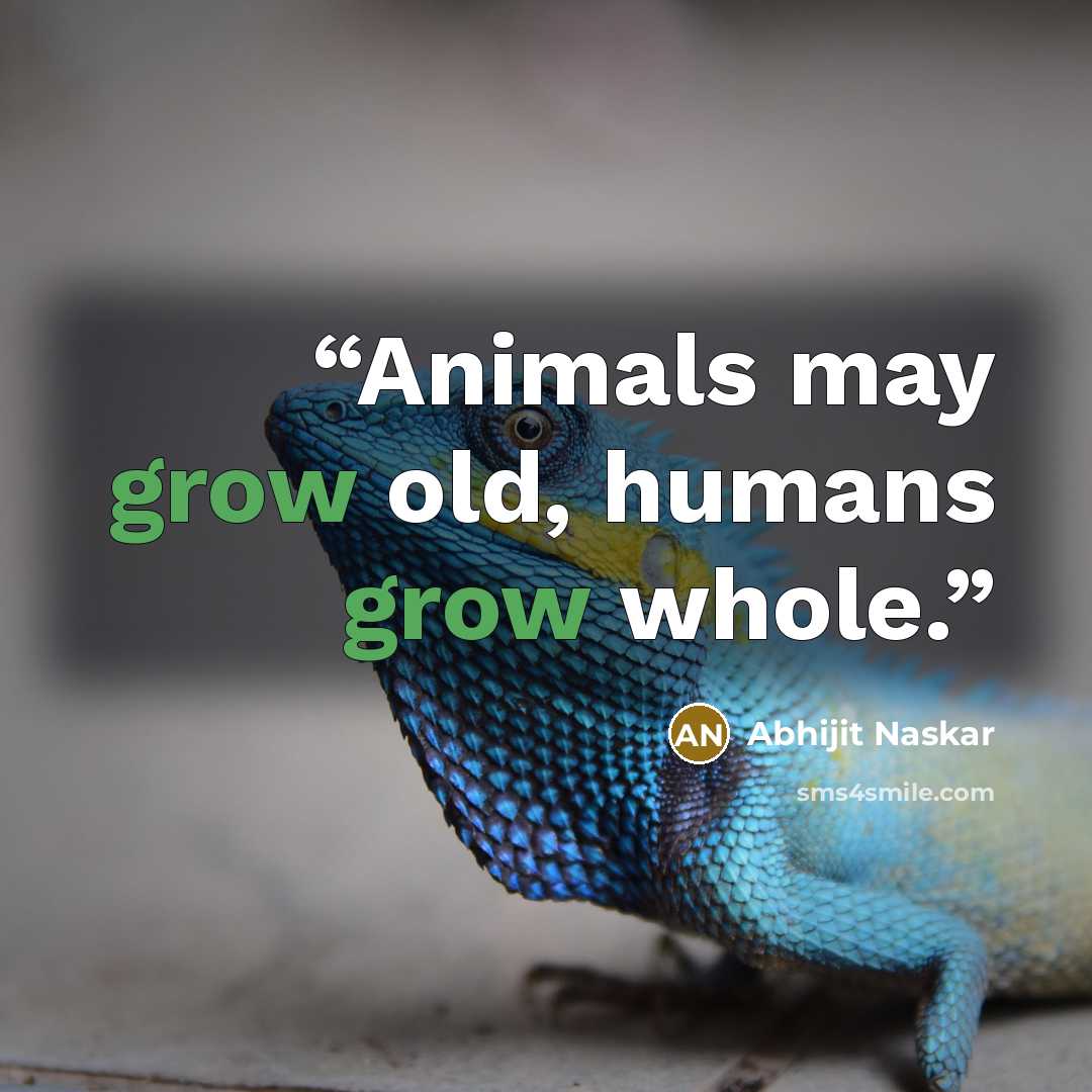 “Animals may grow old, humans grow whole.” quote by Abhijit Naskar