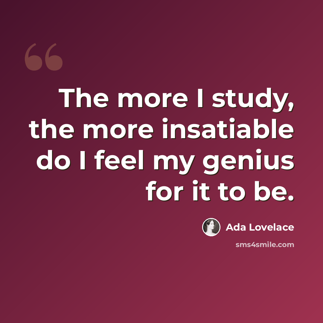 “The more I study, the more insatiable do I feel my genius for it to be.” quote by Ada Lovelace