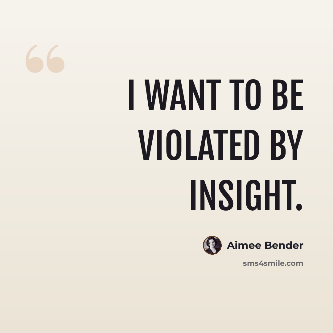 “I want to be violated by insight.” quote by Aimee Bender
