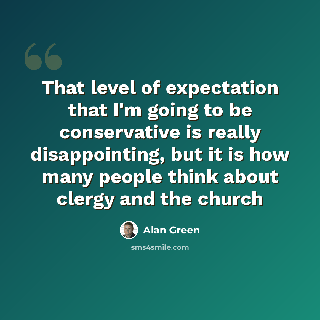 “That level of expectation that I'm going to be conservative is really disappointing, but it is how many people think about clergy and the church” quote by Alan Green