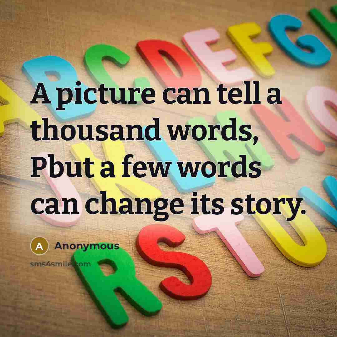 “A picture can tell a thousand words, Pbut a few words can change its story.” quote by Anonymous