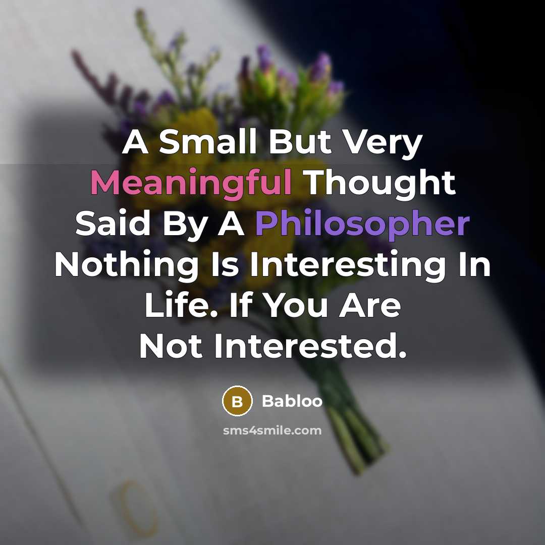“A Small But Very Meaningful Thought Said By A Philosopher Nothing Is Interesting In Life. If You Are Not Interested.” quote by Babloo