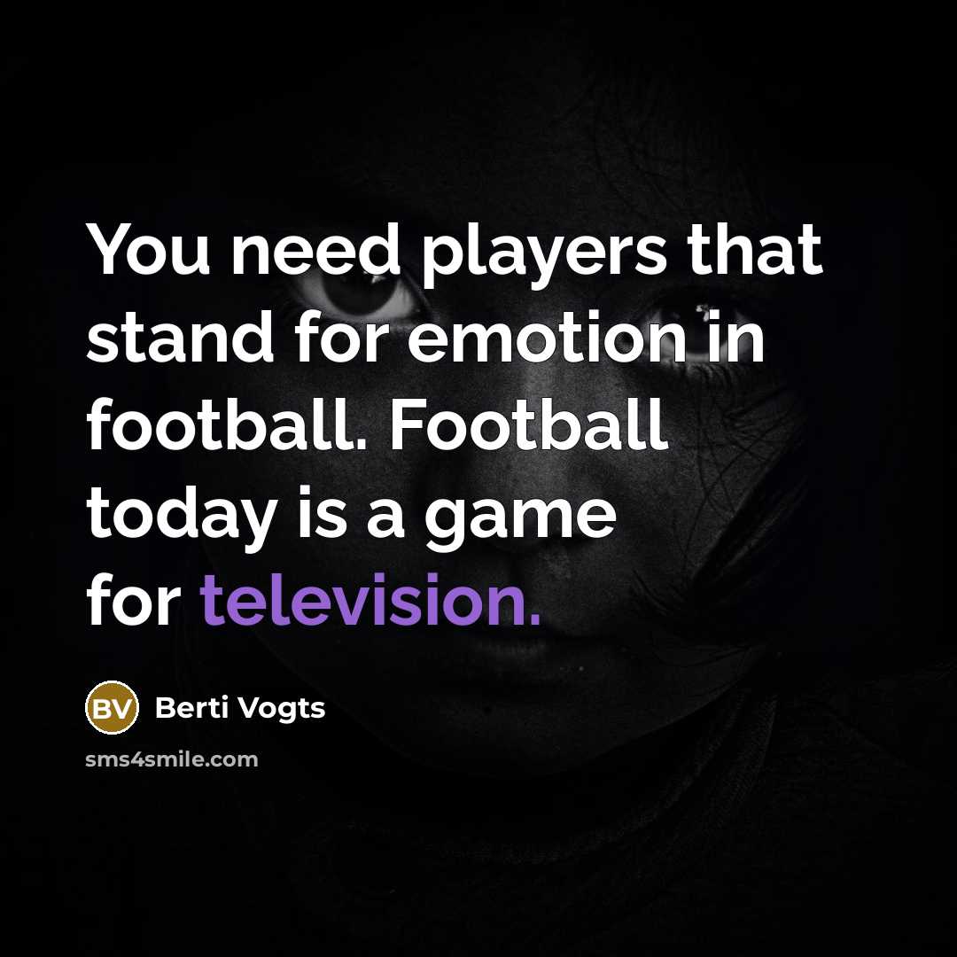 “You need players that stand for emotion in football. Football today is a game for television.” quote by Berti Vogts