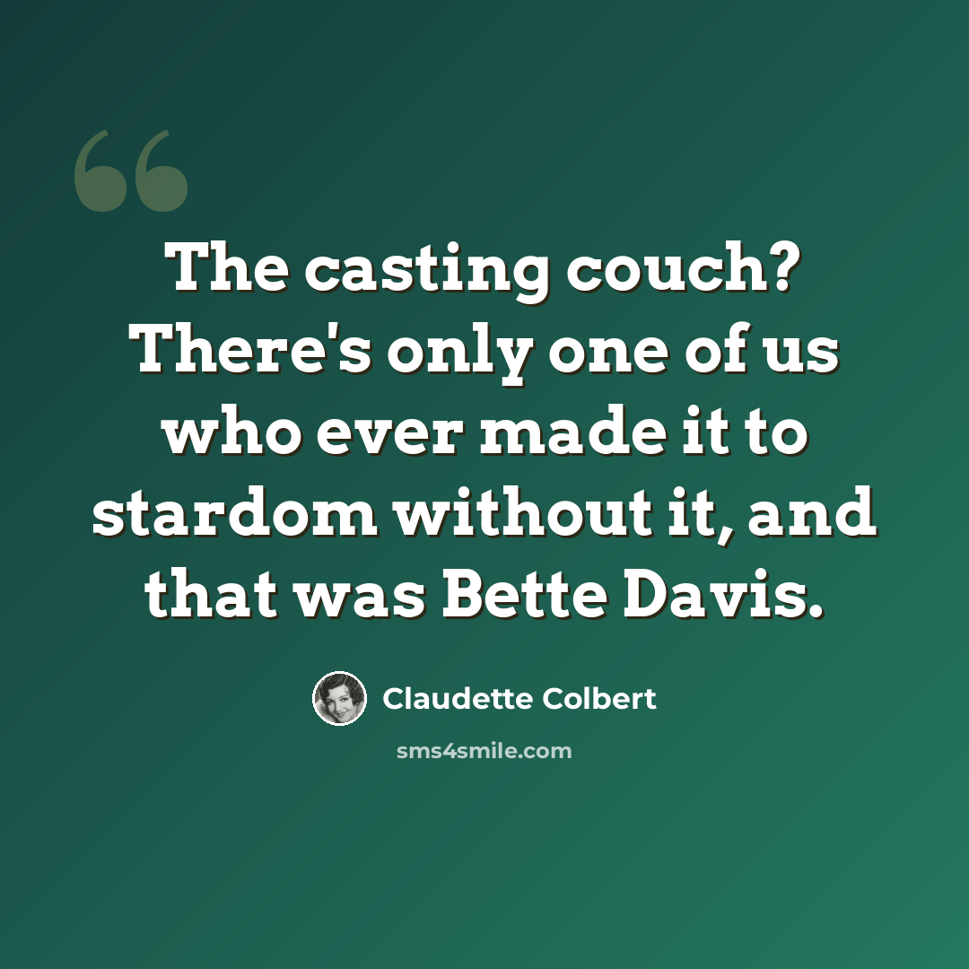 “The casting couch? There's only one of us who ever made it to stardom without it, and that was Bette Davis.” quote by Claudette Colbert