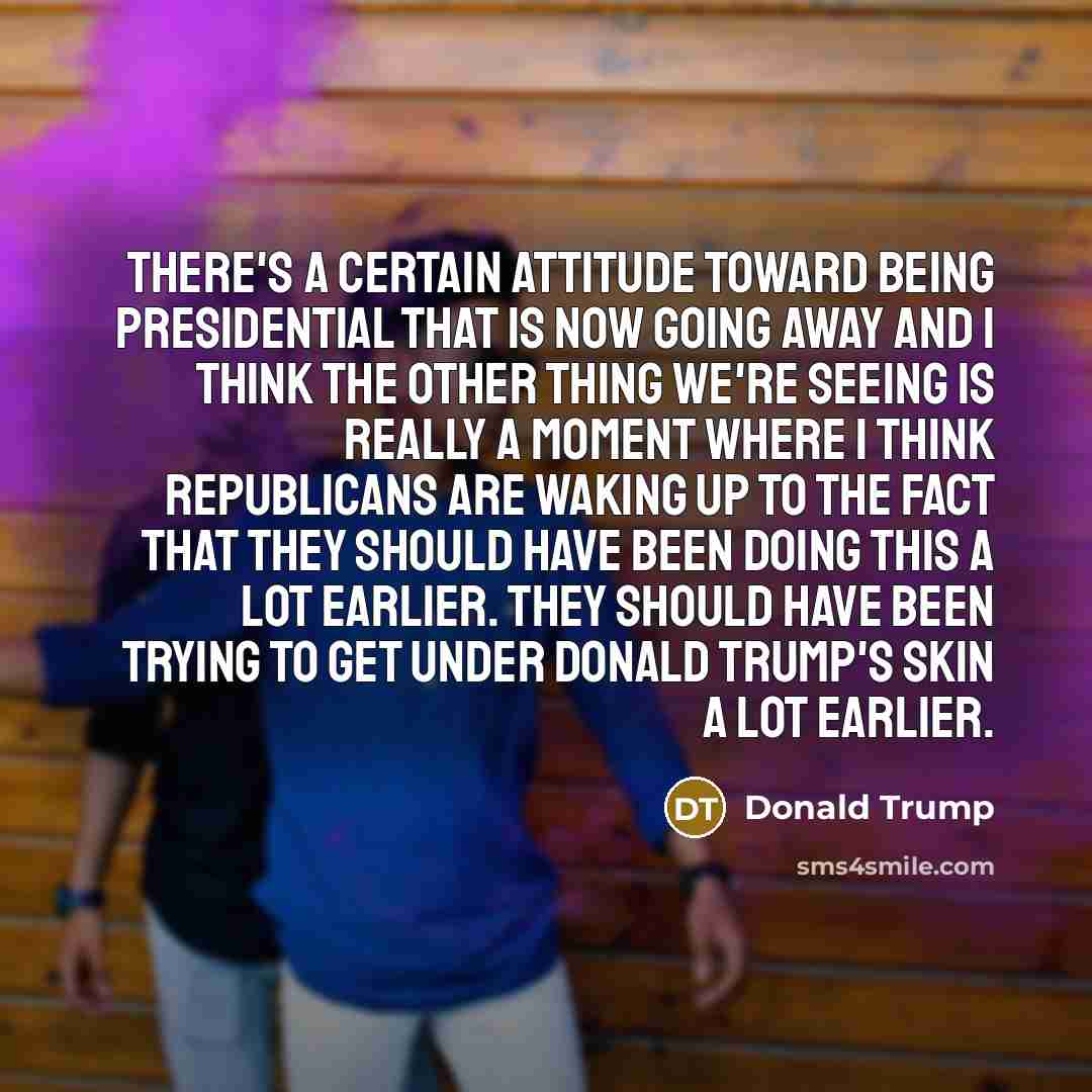 “There's a certain attitude toward being presidential that is now going away and I think the other thing we're seeing is really a moment where I think Republicans are waking up to the fact that they should have been doing this a lot earlier. They should have been trying to get under Donald Trump's…” quote by Donald Trump