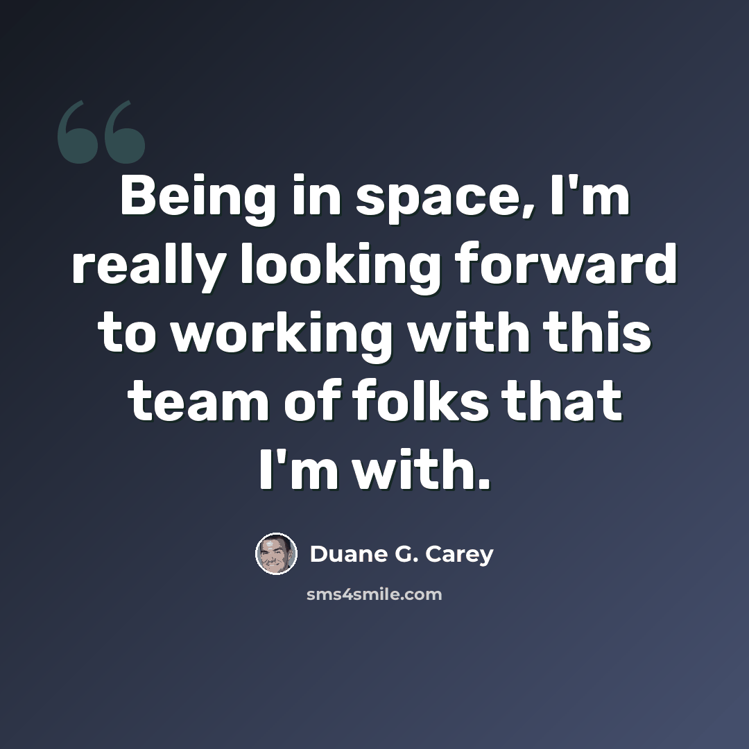 “Being in space, I'm really looking forward to working with this team of folks that I'm with.” quote by Duane G. Carey