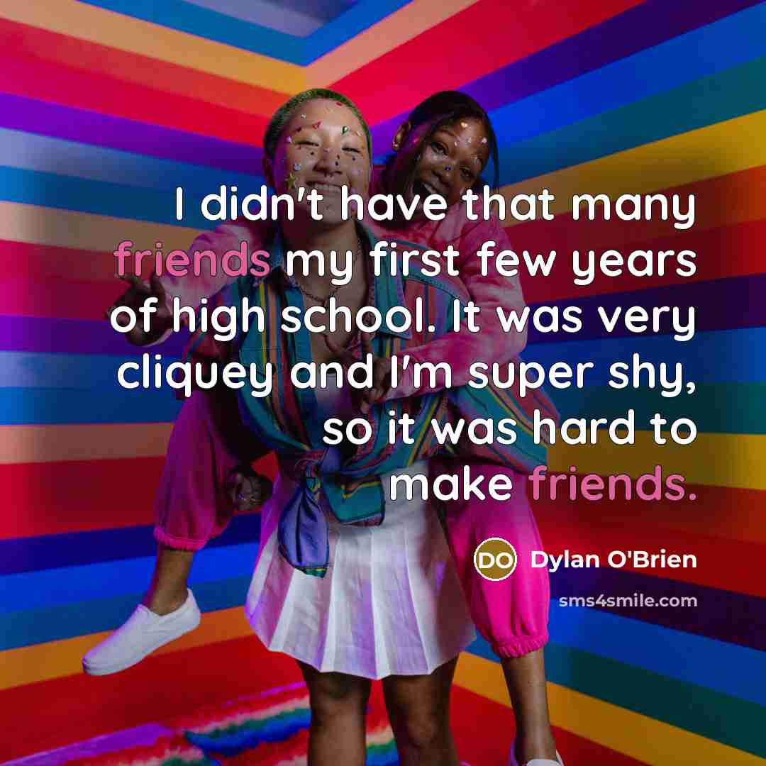 “I didn't have that many friends my first few years of high school. It was very cliquey and I'm super shy, so it was hard to make friends.” quote by Dylan O'Brien