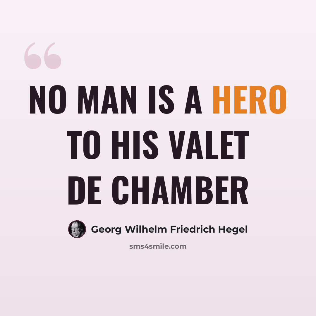 “No man is a hero to his valet de chamber” quote by Georg Wilhelm Friedrich Hegel