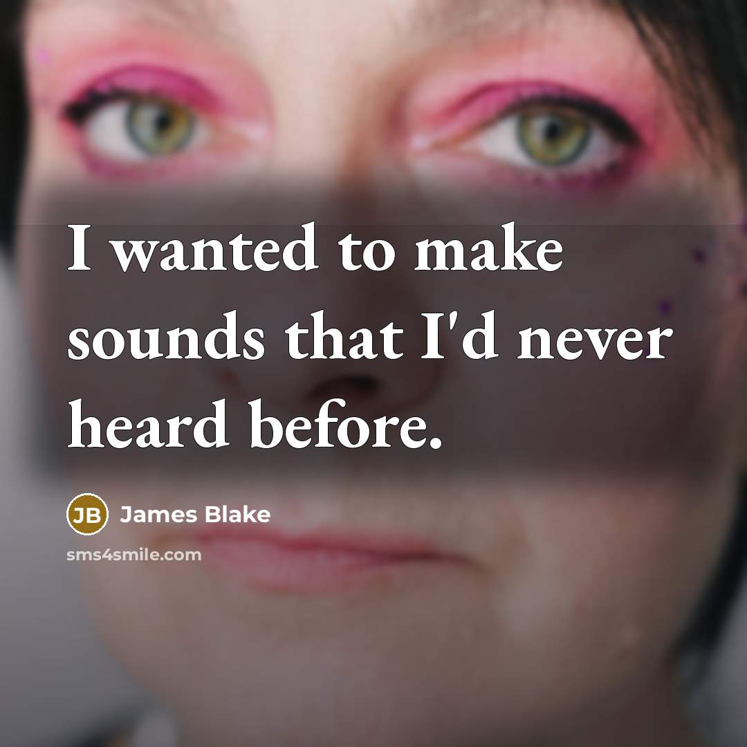 “I wanted to make sounds that I'd never heard before.” quote by James Blake