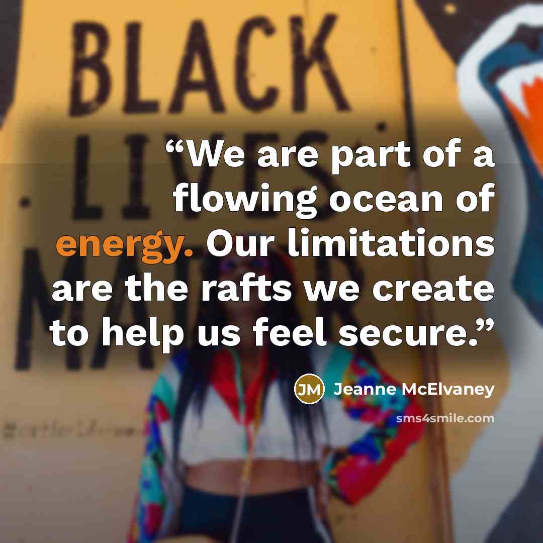 “We are part of a flowing ocean of energy. Our limitations are the rafts we create to help us feel secure.” quote by Jeanne McElvaney
