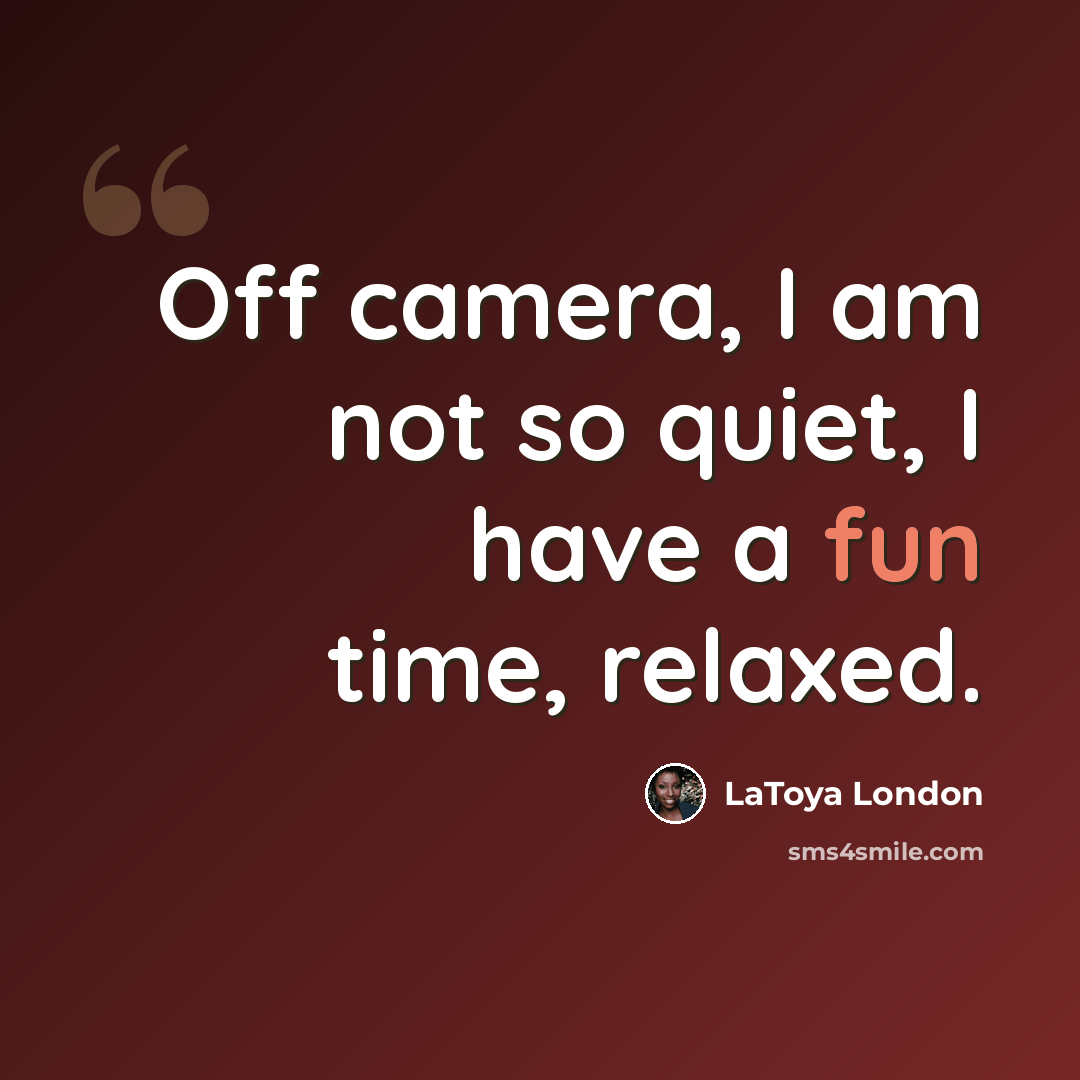 “Off camera, I am not so quiet, I have a fun time, relaxed.” quote by LaToya London
