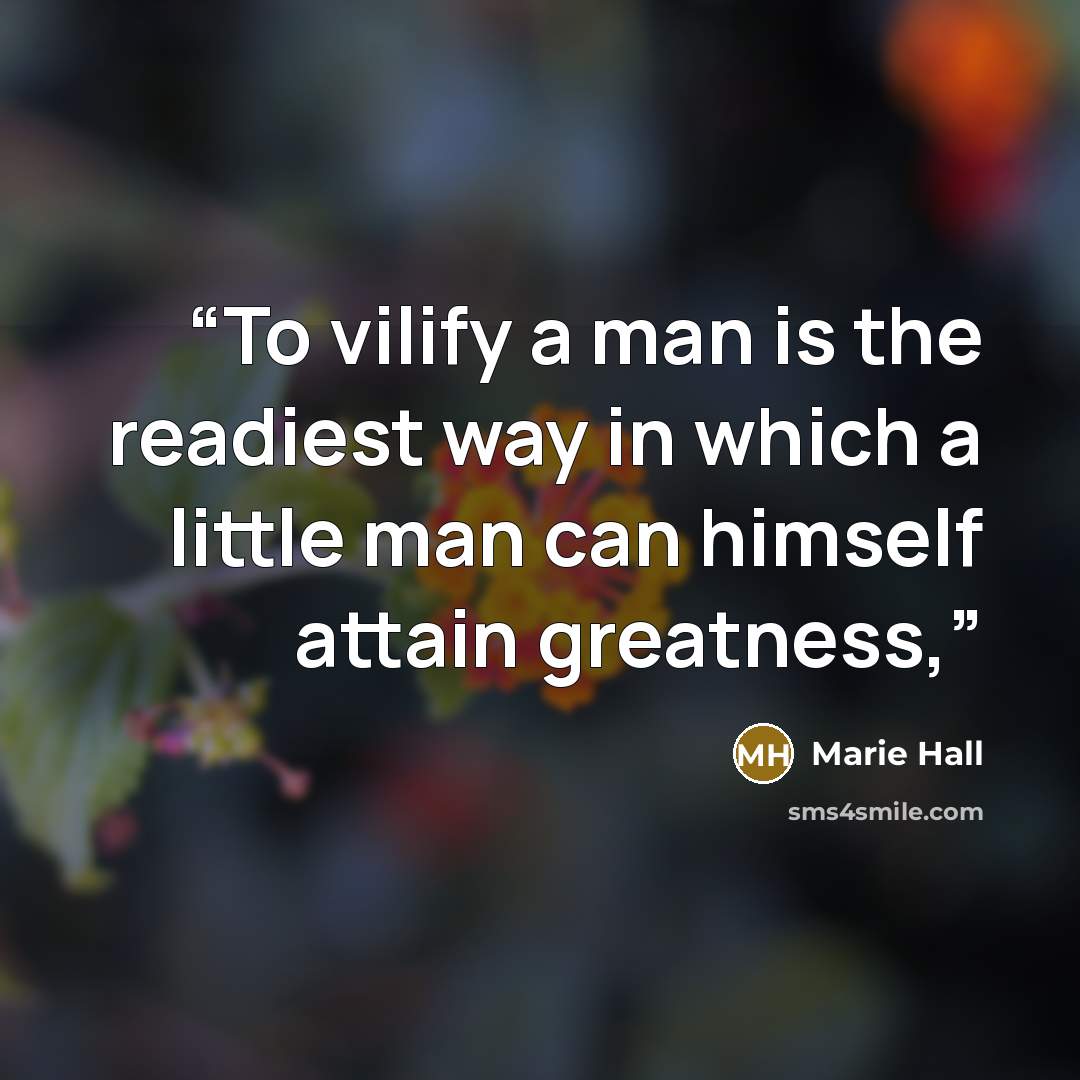 “To vilify a man is the readiest way in which a little man can himself attain greatness,” quote by Marie Hall